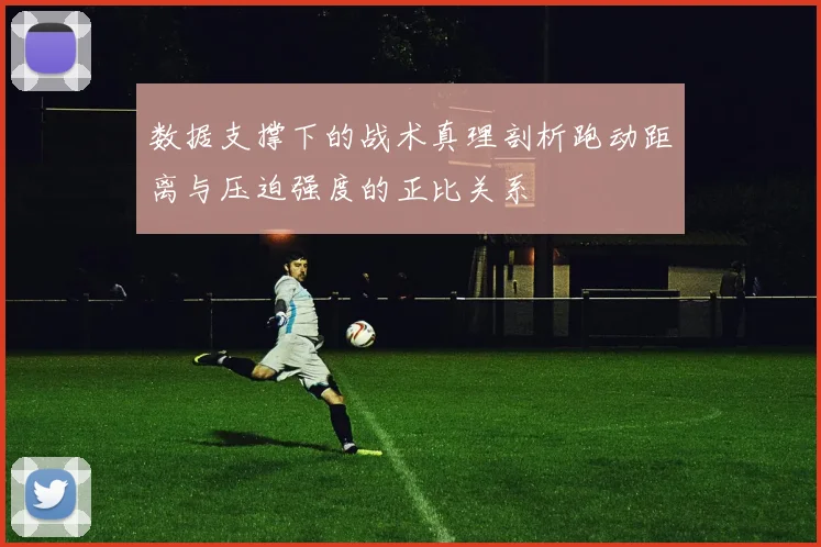 数据支撑下的战术真理剖析跑动距离与压迫强度的正比关系